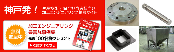 神戸発!生産技術・保全担当者様向け加工エンジニアリング情報サイト加工エンジニアリング豊富な事例集先着100名様プレゼント