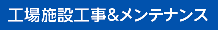 工場施設工事&メンテナンス