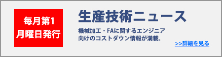 毎月第1月曜発行 生技のミカタニュース 機械加工・FAに関するエンジニア向けのコストダウン情報が満載。