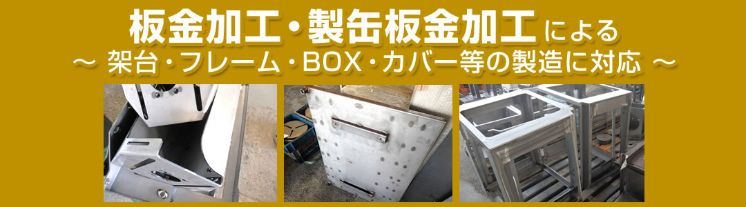 板金加工・製缶板金加工もお任せ　～架台・フレーム・BOX・カバー等の製造に対応～