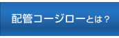  配管コージローとは？