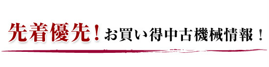 先着優先！お買い得中古機械情報！