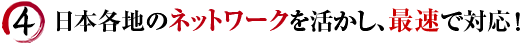 日本各地のネットワークを活かし、最速で対応！