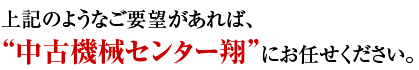 上記のようなご要望があれば、
“中古機械センター翔”にお任せください。