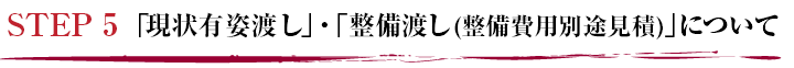 STEP 5 ｢現状有姿渡し｣・｢整備渡し(整備費用別途見積)｣について