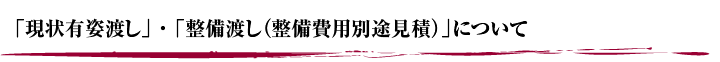 ｢現状有姿渡し｣・｢整備渡し(整備費用別途見積)｣について