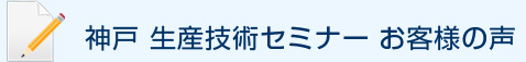 神戸 生産技術セミナー お客様の声