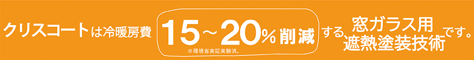 クリスコートは冷暖房費25～45%削減する窓ガラス用遮熱塗装技術です。