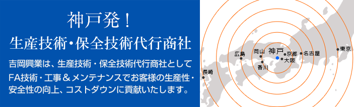 神戸発 ！ 生産技術・保全技術代行商社 吉岡興業は、生産技術・保全技術代行商社として機械加工・工事＆メンテナンス・FA技術でお客様の生産性・作業効率の向上、コストダウンに貢献いたします。