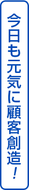 今日も元気に顧客創造！